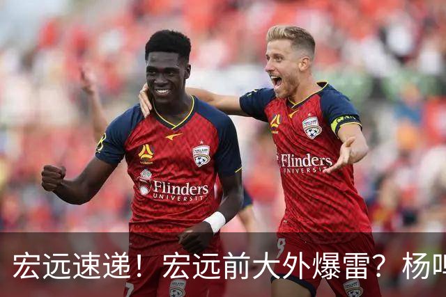 宏远速递！宏远前大外爆雷？杨鸣扎心点评扯下宏远现状，跑男在东莞聊宏远
