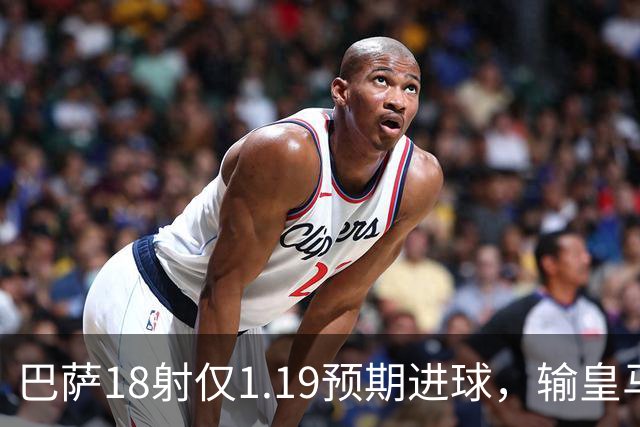 巴萨18射仅1.19预期进球,输皇马是运气差还是战术被克制?