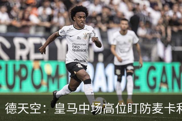 德天空：皇马中场高位盯防麦卡利斯特，穆里尼奥看重对抗
