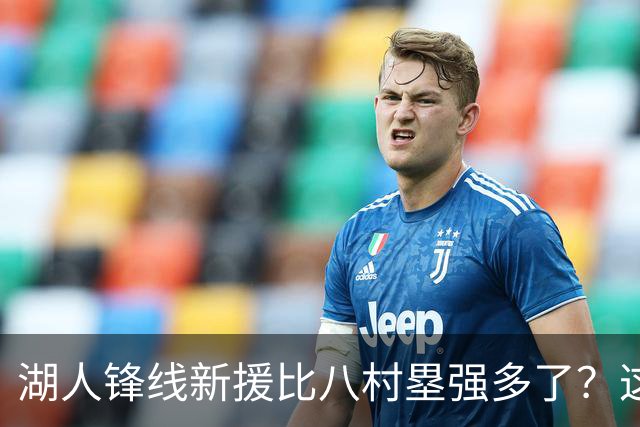 湖人锋线新援比八村塁强多了？这到底是什么莫名其妙的神奇观点？