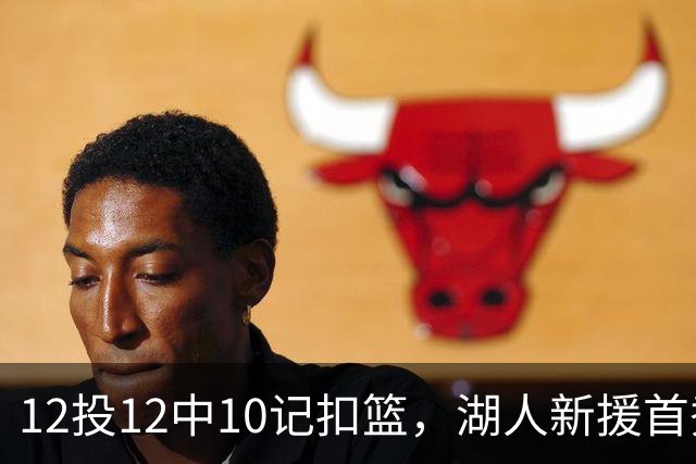 12投12中10记扣篮，湖人新援首秀比肩张伯伦